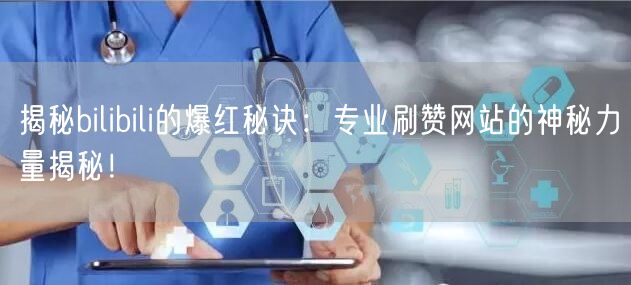 揭秘bilibili的爆红秘诀：专业刷赞网站的神秘力量揭秘！