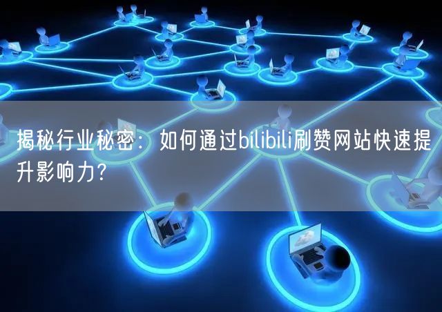 揭秘行业秘密：如何通过bilibili刷赞网站快速提升影响力？