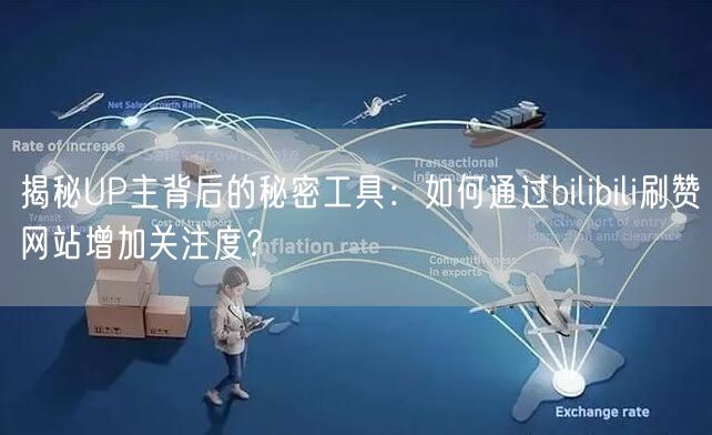 揭秘UP主背后的秘密工具：如何通过bilibili刷赞网站增加关注度？