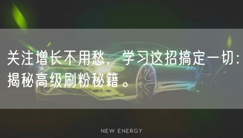 关注增长不用愁，学习这招搞定一切：揭秘高级刷粉秘籍。