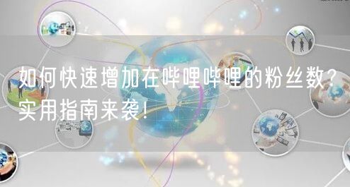 如何快速增加在哔哩哔哩的粉丝数？实用指南来袭！