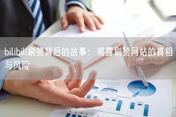 bilibili刷赞背后的故事：揭露刷赞网站的真相与风险