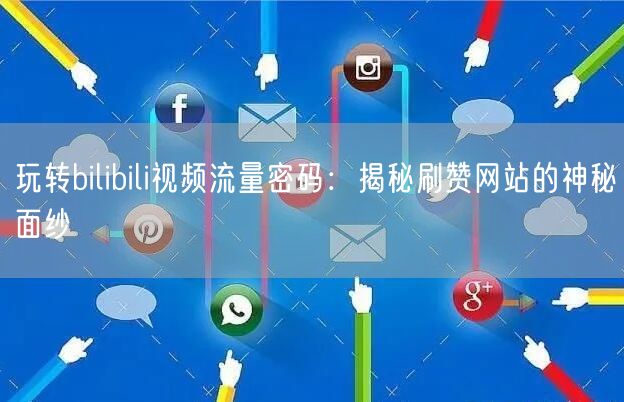 玩转bilibili视频流量密码：揭秘刷赞网站的神秘面纱