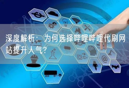 深度解析：为何选择哔哩哔哩代刷网站提升人气？