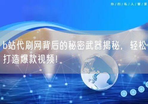 b站代刷网背后的秘密武器揭秘，轻松打造爆款视频！