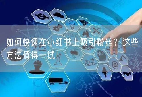 如何快速在小红书上吸引粉丝？这些方法值得一试！
