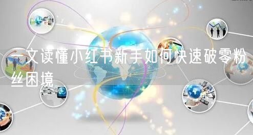 一文读懂小红书新手如何快速破零粉丝困境