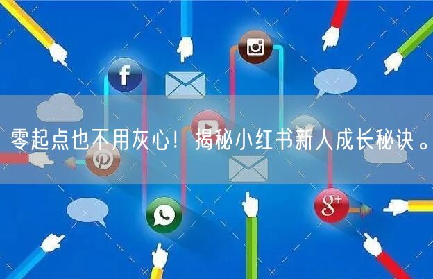 零起点也不用灰心！揭秘小红书新人成长秘诀。