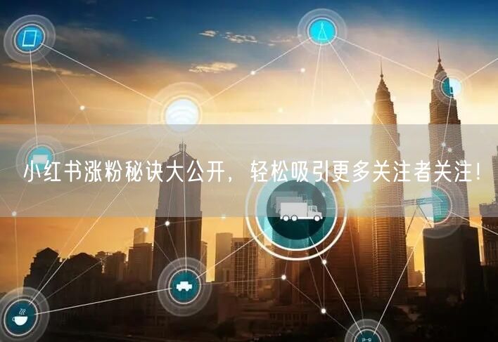 小红书涨粉秘诀大公开,轻松吸引更多关注者关注!