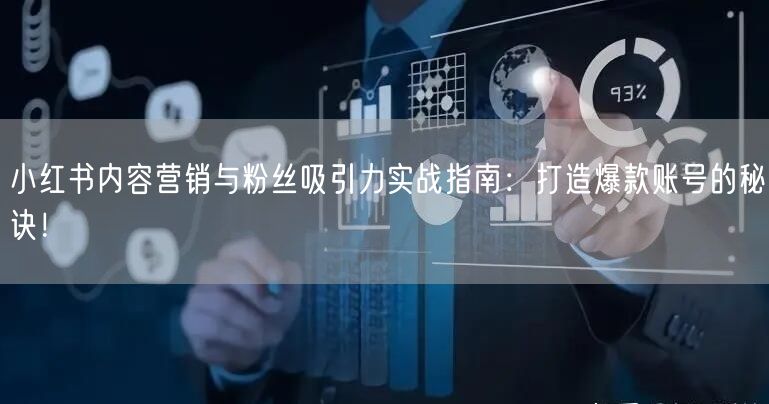 小红书内容营销与粉丝吸引力实战指南：打造爆款账号的秘诀！