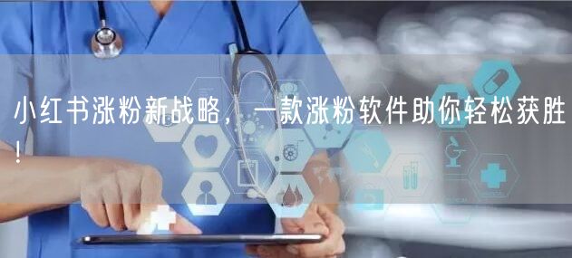 小红书涨粉新战略，一款涨粉软件助你轻松获胜！