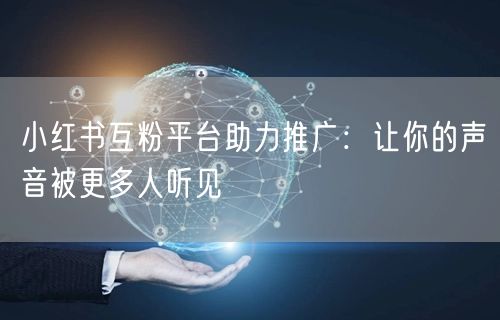 小红书互粉平台助力推广：让你的声音被更多人听见