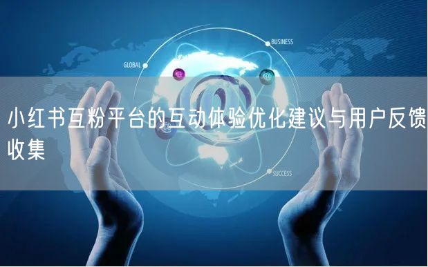 小红书互粉平台的互动体验优化建议与用户反馈收集