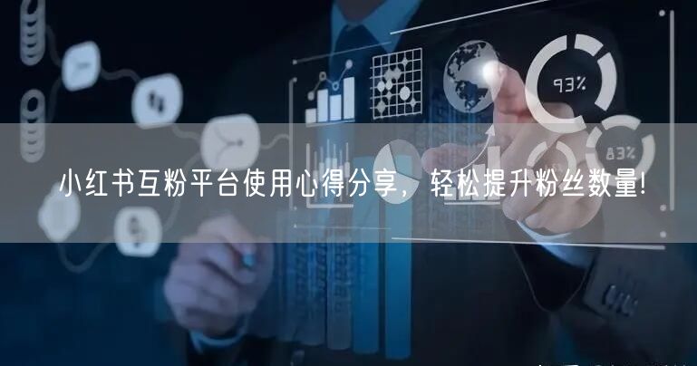 小红书互粉平台使用心得分享，轻松提升粉丝数量!