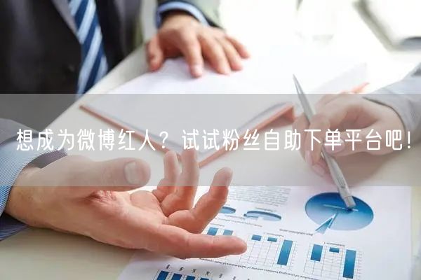 想成为微博红人？试试粉丝自助下单平台吧！