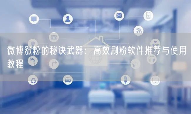 微博涨粉的秘诀武器：高效刷粉软件推荐与使用教程