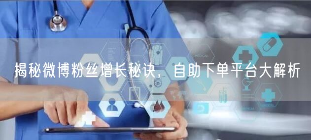 揭秘微博粉丝增长秘诀，自助下单平台大解析