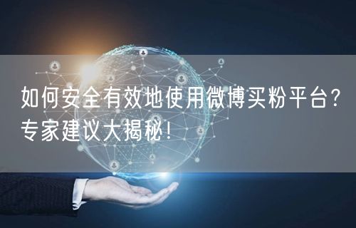 如何安全有效地使用微博买粉平台?专家建议大揭秘!