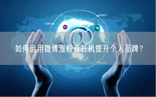 如何运用微博涨粉直升机提升个人品牌？