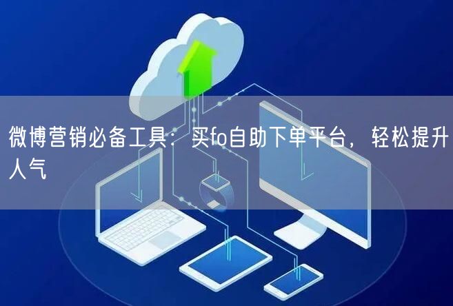 微博营销必备工具：买fo自助下单平台，轻松提升人气