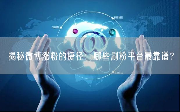 揭秘微博涨粉的捷径：哪些刷粉平台最靠谱？