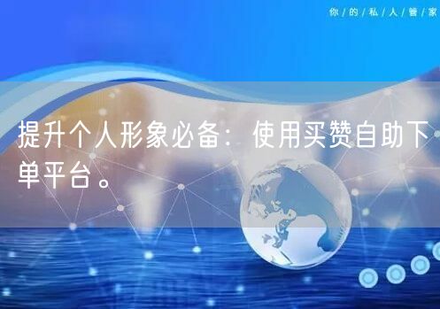 提升个人形象必备:使用买赞自助下单平台。