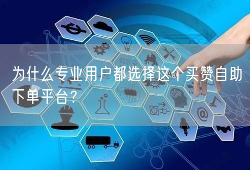 为什么专业用户都选择这个买赞自助下单平台?