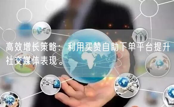 高效增长策略:利用买赞自助下单平台提升社交媒体表现。