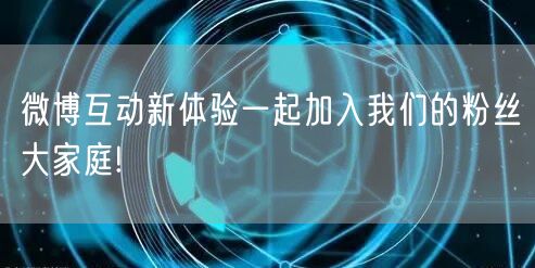 微博互动新体验一起加入我们的粉丝大家庭!