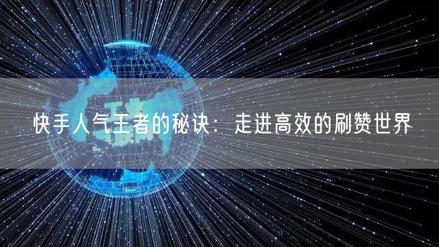 快手人气王者的秘诀：走进高效的刷赞世界