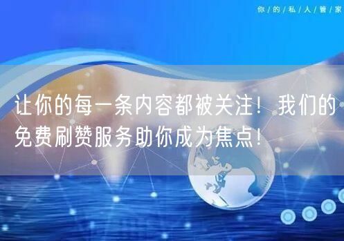 让你的每一条内容都被关注！我们的免费刷赞服务助你成为焦点！