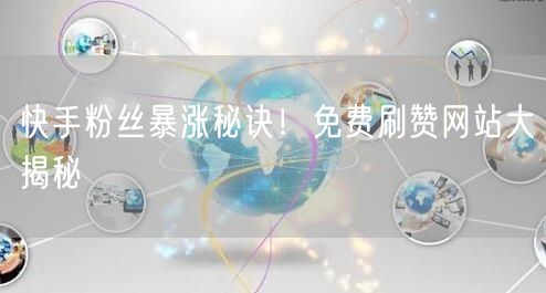 快手粉丝暴涨秘诀!免费刷赞网站大揭秘