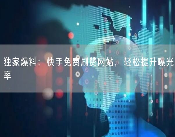 独家爆料:快手免费刷赞网站,轻松提升曝光率