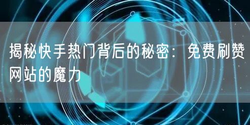 揭秘快手热门背后的秘密:免费刷赞网站的魔力