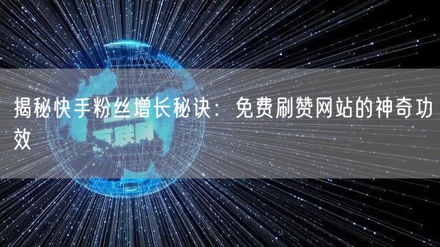 揭秘快手粉丝增长秘诀:免费刷赞网站的神奇功效