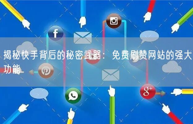 揭秘快手背后的秘密武器:免费刷赞网站的强大功能
