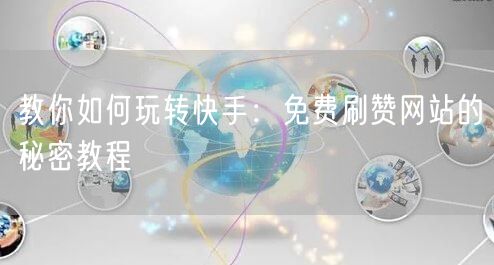教你如何玩转快手:免费刷赞网站的秘密教程