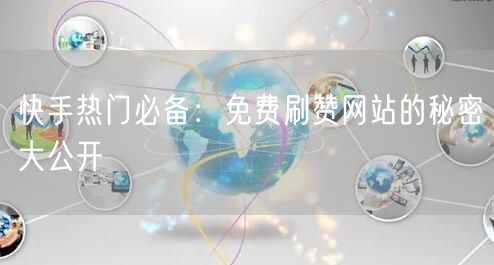 快手热门必备:免费刷赞网站的秘密大公开