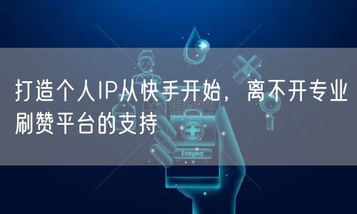 打造个人IP从快手开始,离不开专业刷赞平台的支持