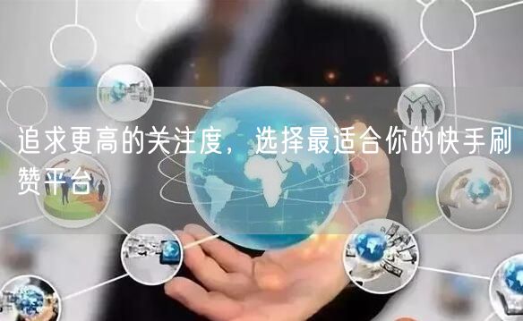 追求更高的关注度,选择最适合你的快手刷赞平台