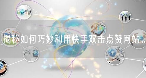 揭秘如何巧妙利用快手双击点赞网站。