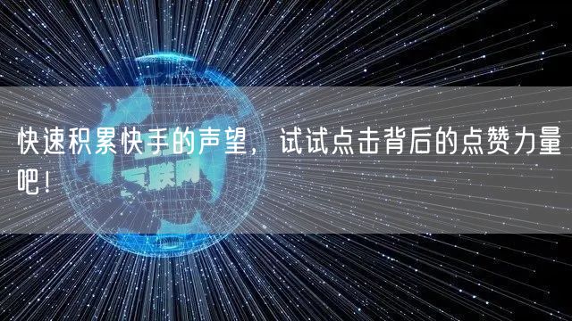 快速积累快手的声望,试试点击背后的点赞力量吧!