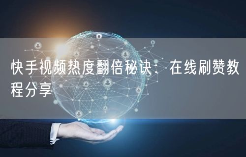 快手视频热度翻倍秘诀：在线刷赞教程分享