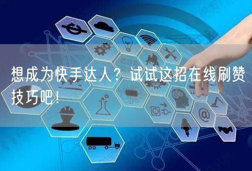 想成为快手达人？试试这招在线刷赞技巧吧！