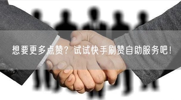 想要更多点赞？试试快手刷赞自助服务吧！