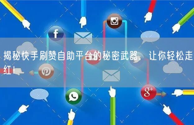 揭秘快手刷赞自助平台的秘密武器，让你轻松走红！
