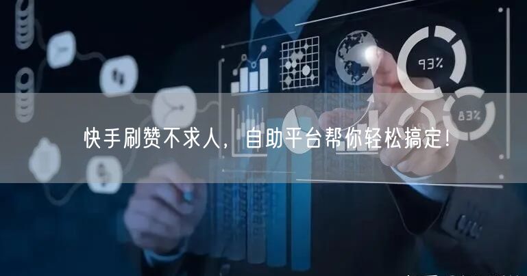 快手刷赞不求人，自助平台帮你轻松搞定！