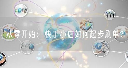 从零开始:快手小店如何起步刷单?