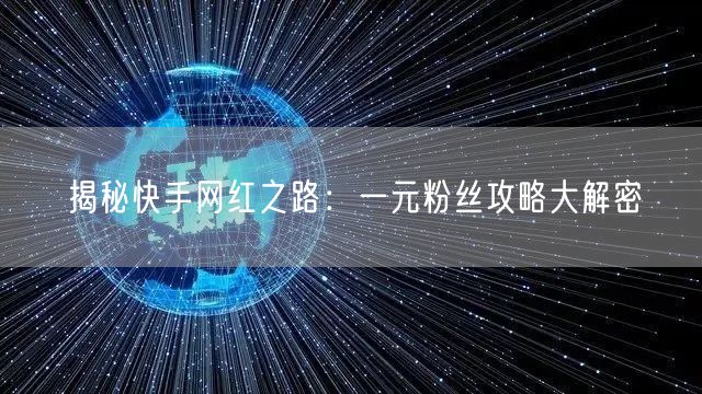 揭秘快手网红之路：一元粉丝攻略大解密