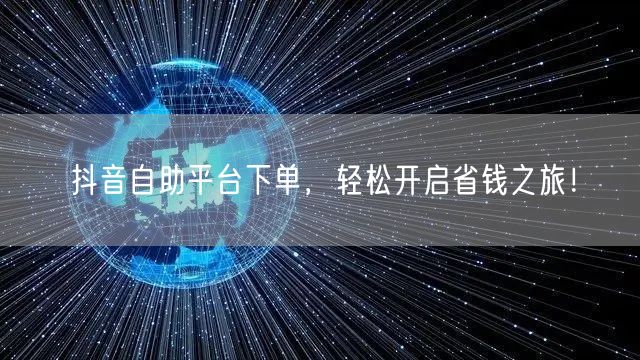 抖音自助平台下单，轻松开启省钱之旅！